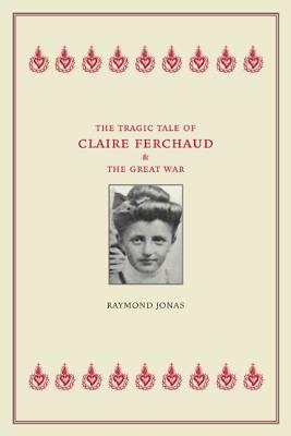 The Tragic Tale of Claire Ferchaud and the Great War - Jonas, Raymond