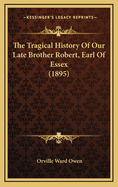 The Tragical History of Our Late Brother Robert, Earl of Essex (1895)