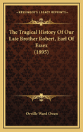 The Tragical History Of Our Late Brother Robert, Earl Of Essex (1895)