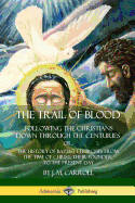 The Trail of Blood: ...Following the Christians Down Through the Centuries. Or, Or... the History of Baptist Churches from the Time of Christ, Their Founder, to the Present Day