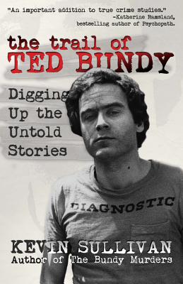 The Trail of Ted Bundy: Digging Up the Untold Stories - Sullivan, Kevin M