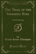 The Trail of the Sandhill Stag: And 60 Drawings (Classic Reprint)