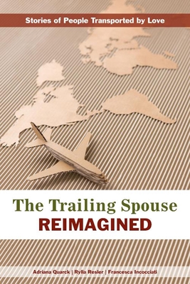 The Trailing Spouse Reimagined: Stories of People Transported by Love - Resler, Rylla, and Incocciati, Francesca, and Quarck, Adriana