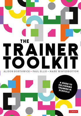 The Trainer Toolkit: A guide to delivering training in schools - Borthwick, Alison, and Ellis, Paul, and Winterbottom, Mark