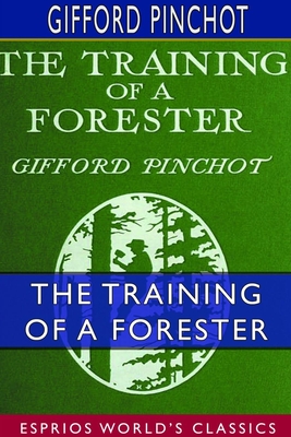 The Training of a Forester (Esprios Classics): With Eight Illustrations - Pinchot, Gifford