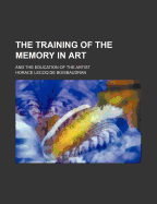 The Training of the Memory in Art; And the Education of the Artist