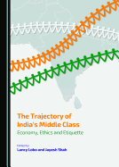 The Trajectory of India (Tm)S Middle Class: Economy, Ethics and Etiquette