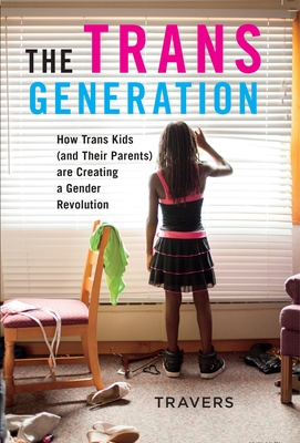 The Trans Generation: How Trans Kids (and Their Parents) Are Creating a Gender Revolution - Travers