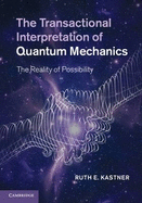 The Transactional Interpretation of Quantum Mechanics: The Reality of Possibility - Kastner, Ruth E.