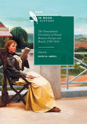 The Transatlantic Circulation of Novels Between Europe and Brazil, 1789-1914 - Abreu, Mrcia (Editor)