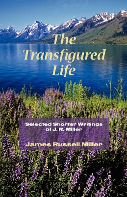 The Transfigured Life: Shorter Writings of J.R. Miller - Miller, James R