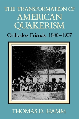 The Transformation of American Quakerism: Orthodox Friends, 1800-1907 - Hamm, Thomas D, Professor