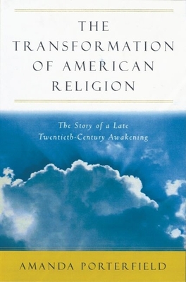 The Transformation of American Religion: The Story of a Late-Twentieth-Century Awakening - Porterfield, Amanda
