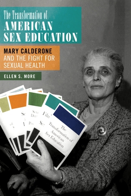 The Transformation of American Sex Education: Mary Calderone and the Fight for Sexual Health - More, Ellen S