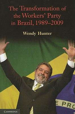 The Transformation of the Workers' Party in Brazil, 1989-2009 - Hunter, Wendy