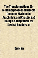 The Transformations (or Metamorphoses) of Insects (Insecta, Myriapoda, Arachnida, and Crustacea.); Being an Adaptation, for English Readers, of M. EMI