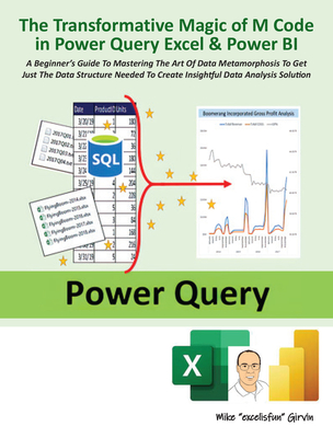 The Transformative Magic of M Code in Power Query Excel & Power Bi: A Beginner's Guide to Mastering the Art of Data Metamorphosis to Get Just the Data Structure Needed to Create Insightful Data Analysis Solution - Girvin, Mike Excelisfun