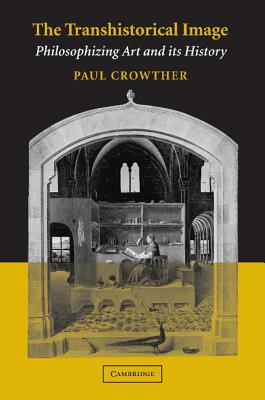 The Transhistorical Image: Philosophizing Art and its History - Crowther, Paul