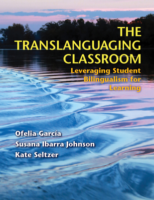 The Translanguaging Classroom: Leveraging Student Bilingualism for Learning - Garca Otheguy, Ofelia, and Johnson, Susana, and Seltzer, Kate