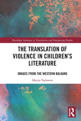 The Translation of Violence in Children's Literature: Images from the Western Balkans - Todorova, Marija