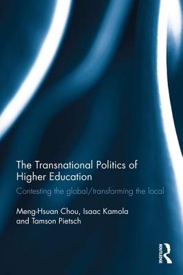 The Transnational Politics of Higher Education: Contesting the Global / Transforming the Local - Chou, Meng-Hsuan (Editor), and Kamola, Isaac (Editor), and Pietsch, Tamson (Editor)