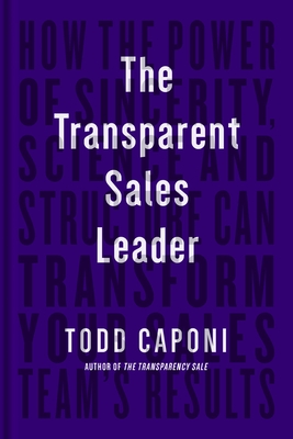 The Transparent Sales Leader: How the Power of Sincerity, Science & Structure Can Transform Your Sales Team's Results - Caponi, Todd
