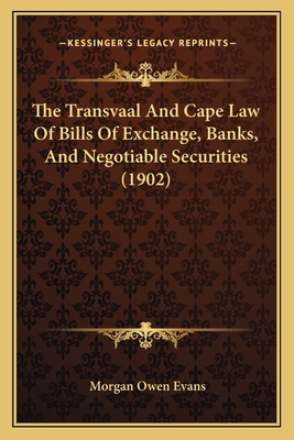 The Transvaal And Cape Law Of Bills Of Exchange, Banks, And Negotiable Securities (1902) - Evans, Morgan Owen