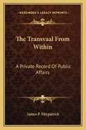 The Transvaal From Within: A Private Record Of Public Affairs