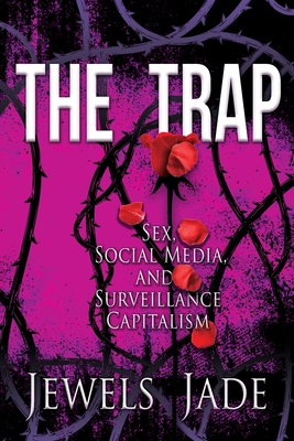 The Trap: Sex, Social Media, and Surveillance Capitalism - Jade, Jewels, and Lamb, Kristen (Editor), and Reynolds, Cait (Editor)