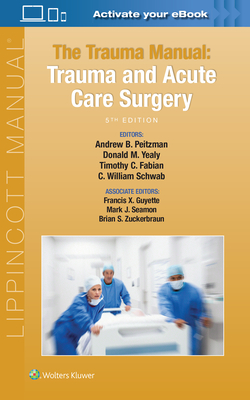 The Trauma Manual: Trauma and Acute Care Surgery - Peitzman, Andrew B, MD, Facs, and Yealy, Donald M, MD, Facep, and Fabian, Timothy C, MD, Facs