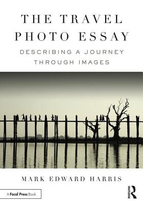 The Travel Photo Essay: Describing a Journey Through Images - Harris, Mark Edward