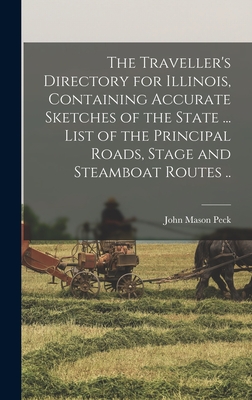 The Traveller's Directory for Illinois, Containing Accurate Sketches of the State ... List of the Principal Roads, Stage and Steamboat Routes .. - Peck, John Mason 1789-1858 (Creator)