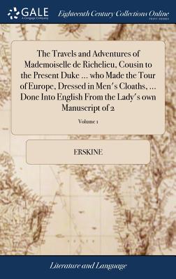 The Travels and Adventures of Mademoiselle de Richelieu, Cousin to the Present Duke ... who Made the Tour of Europe, Dressed in Men's Cloaths, ... Done Into English From the Lady's own Manuscript of 2; Volume 1 - Erskine