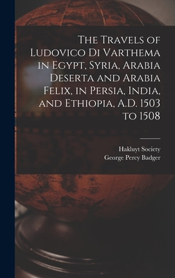 The Travels of Ludovico Di Varthema in Egypt, Syria, Arabia Deserta and Arabia Felix, in Persia, India, and Ethiopia, A.D. 1503 to 1508 - Badger, George Percy, and Hakluyt Society (Creator)