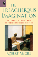 The Treacherous Imagination: Intimacy, Ethics, and Autobiographical Fiction
