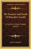 The Treason and Death of Benedict Arnold: A Play for a Greek Theater (1910)