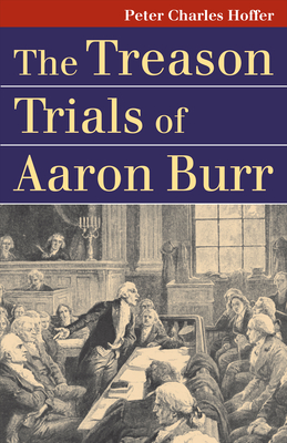 The Treason Trials of Aaron Burr - Hoffer, Peter Charles