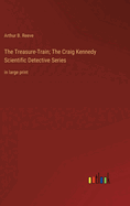 The Treasure-Train; The Craig Kennedy Scientific Detective Series: in large print
