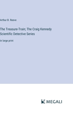 The Treasure-Train; The Craig Kennedy Scientific Detective Series: in large print - Reeve, Arthur B