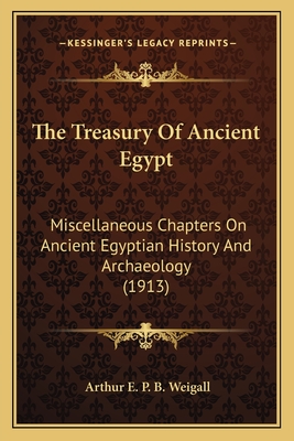 The Treasury Of Ancient Egypt: Miscellaneous Chapters On Ancient Egyptian History And Archaeology (1913) - Weigall, Arthur E P B