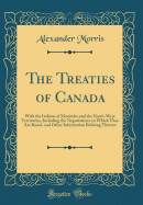 The Treaties of Canada: With the Indians of Manitoba and the North-West Territories, Including the Negotiations on Which They Are Based, and Other Information Relating Thereto (Classic Reprint)