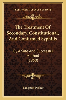 The Treatment of Secondary, Constitutional, and Confirmed Syphilis: By a Safe and Successful Method (1850) - Parker, Langston