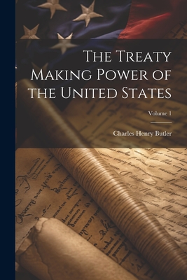 The Treaty Making Power of the United States; Volume 1 - Butler, Charles Henry