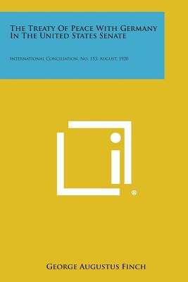 The Treaty of Peace with Germany in the United States Senate: International Conciliation, No. 153, August, 1920 - Finch, George Augustus