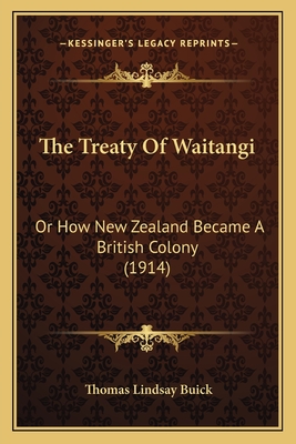 The Treaty of Waitangi: Or How New Zealand Became a British Colony (1914) - Buick, Thomas Lindsay