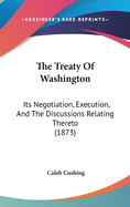 The Treaty Of Washington: Its Negotiation, Execution, And The Discussions Relating Thereto (1873)