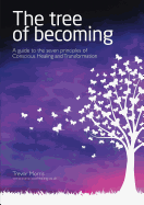 The Tree of Becoming: A Guide to the Seven Principles of Conscious Healing and Transformation