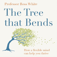 The Tree That Bends: How a Flexible Mind Can Help You Thrive