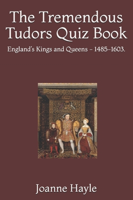 The Tremendous Tudors Quiz Book: England's Kings and Queens - 1485-1603. - Hayle, Joanne