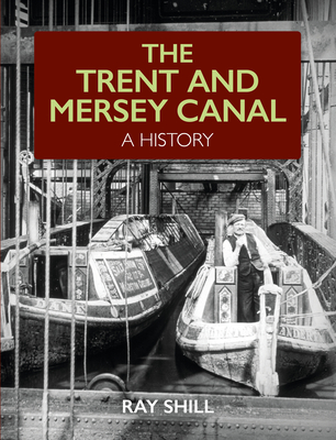 The Trent and Mersey Canal: A History - Shill, Ray